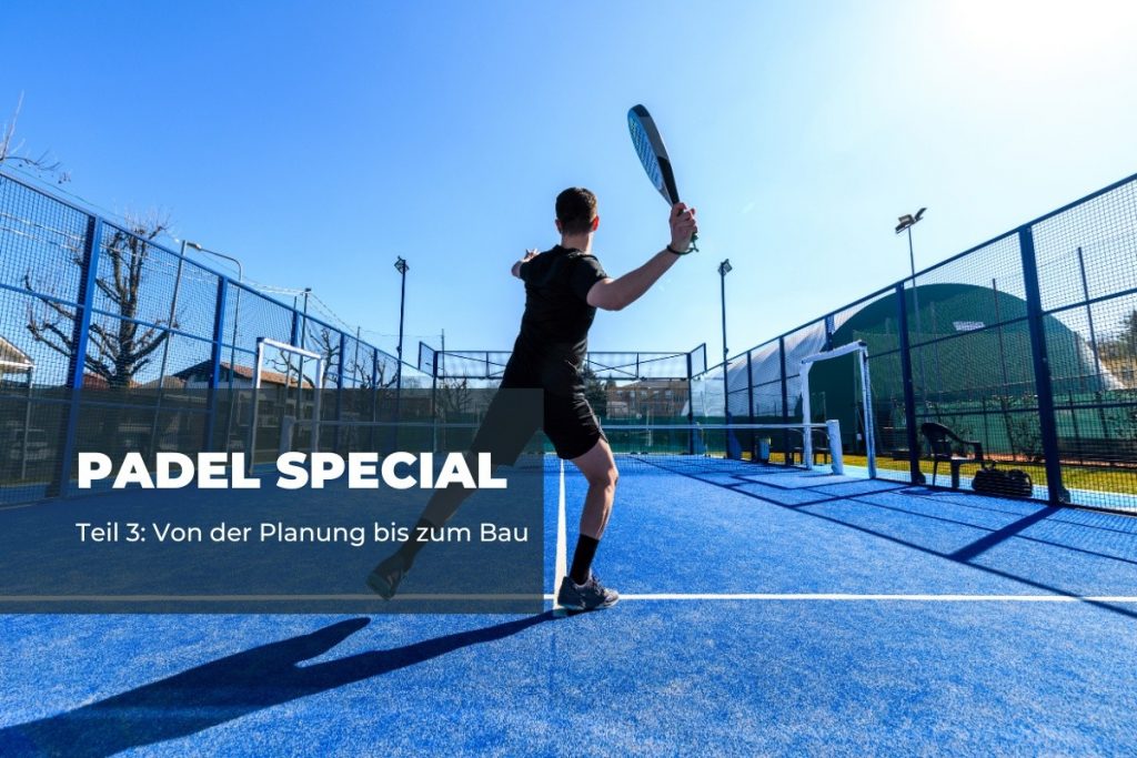 Padel-Special Teil 3: Wissenswertes von der Planung bis zum Bau von Padelplätzen